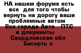 НА нашем форуме есть все, для того чтобы вернуть на дорогу ваши проблемные автом - Все города Авто » ПТС и документы   . Свердловская обл.,Бисерть п.